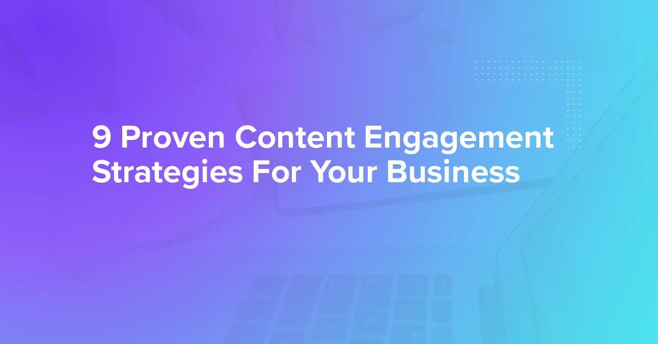 9 Proven Content Engagement Strategies For Your Business
